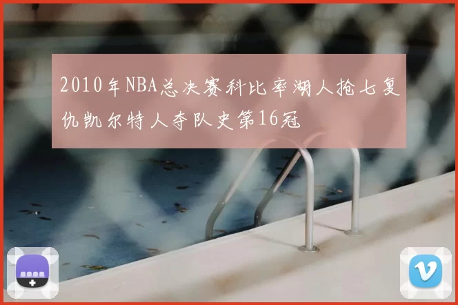2010年NBA总决赛科比率湖人抢七复仇凯尔特人夺队史第16冠