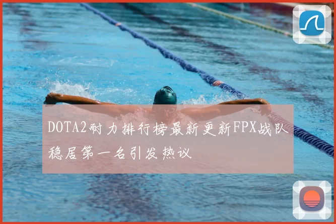 DOTA2耐力排行榜最新更新FPX战队稳居第一名引发热议